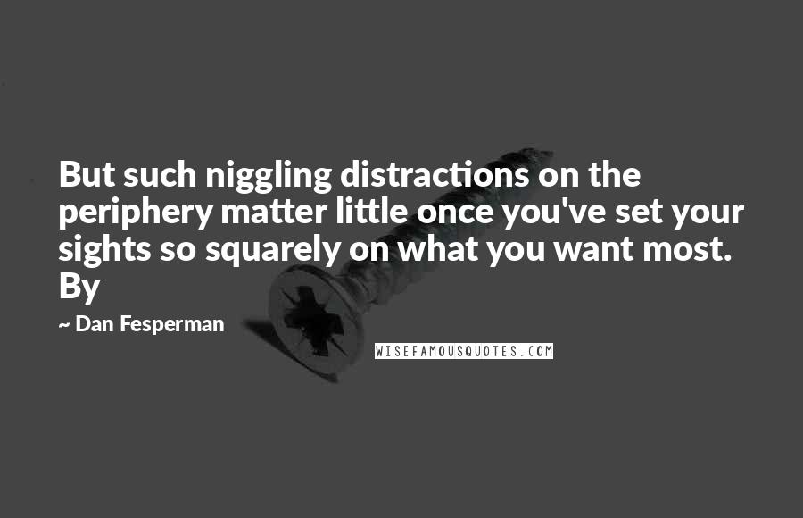 Dan Fesperman Quotes: But such niggling distractions on the periphery matter little once you've set your sights so squarely on what you want most. By