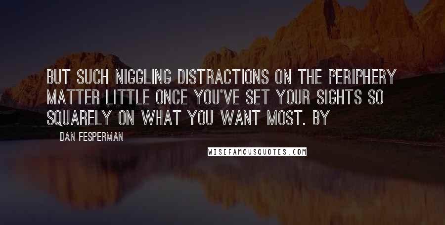 Dan Fesperman Quotes: But such niggling distractions on the periphery matter little once you've set your sights so squarely on what you want most. By