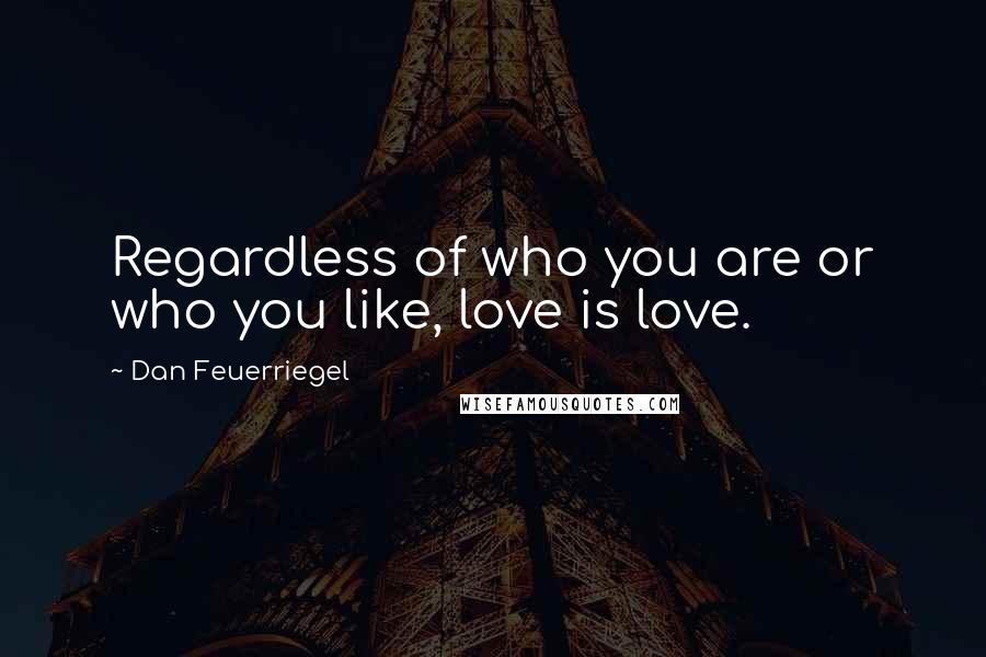 Dan Feuerriegel Quotes: Regardless of who you are or who you like, love is love.