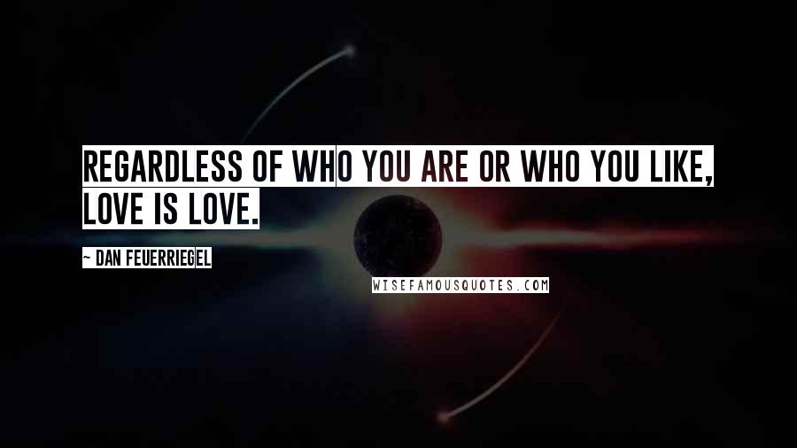 Dan Feuerriegel Quotes: Regardless of who you are or who you like, love is love.