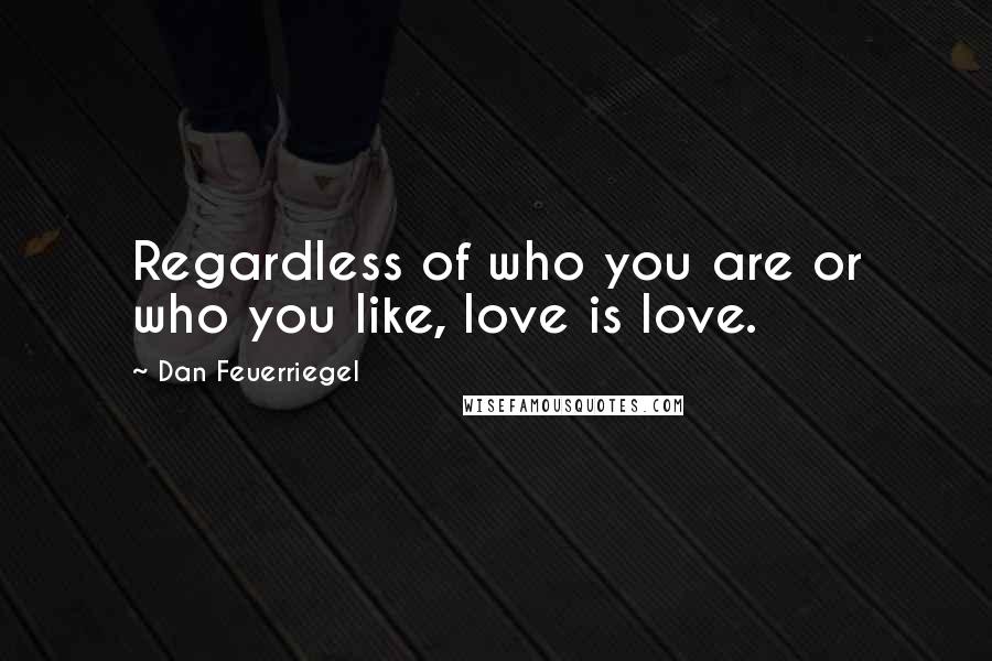 Dan Feuerriegel Quotes: Regardless of who you are or who you like, love is love.