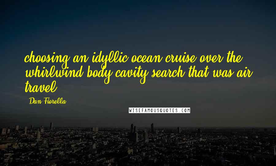 Dan Fiorella Quotes: choosing an idyllic ocean cruise over the whirlwind body cavity search that was air travel.