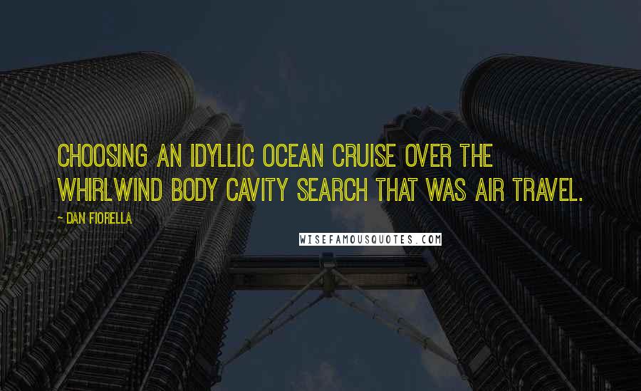 Dan Fiorella Quotes: choosing an idyllic ocean cruise over the whirlwind body cavity search that was air travel.