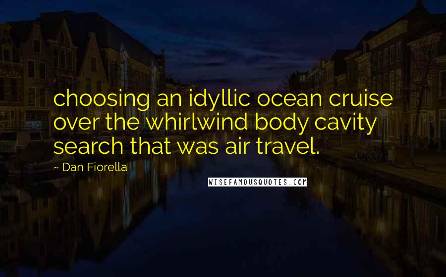 Dan Fiorella Quotes: choosing an idyllic ocean cruise over the whirlwind body cavity search that was air travel.