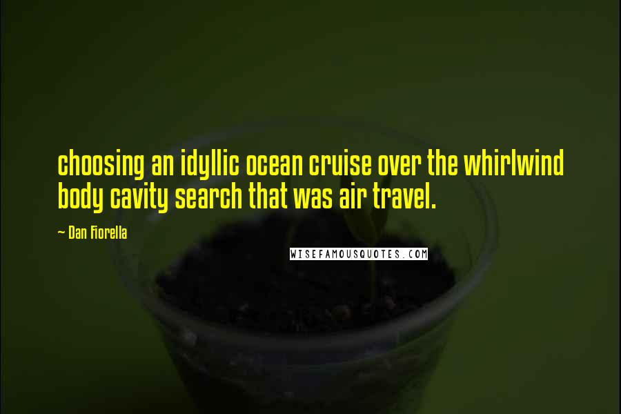 Dan Fiorella Quotes: choosing an idyllic ocean cruise over the whirlwind body cavity search that was air travel.