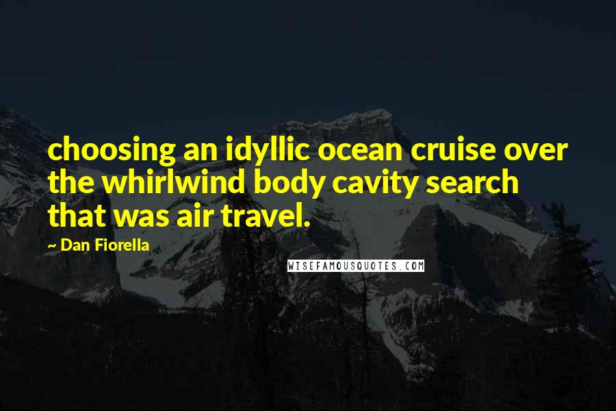 Dan Fiorella Quotes: choosing an idyllic ocean cruise over the whirlwind body cavity search that was air travel.