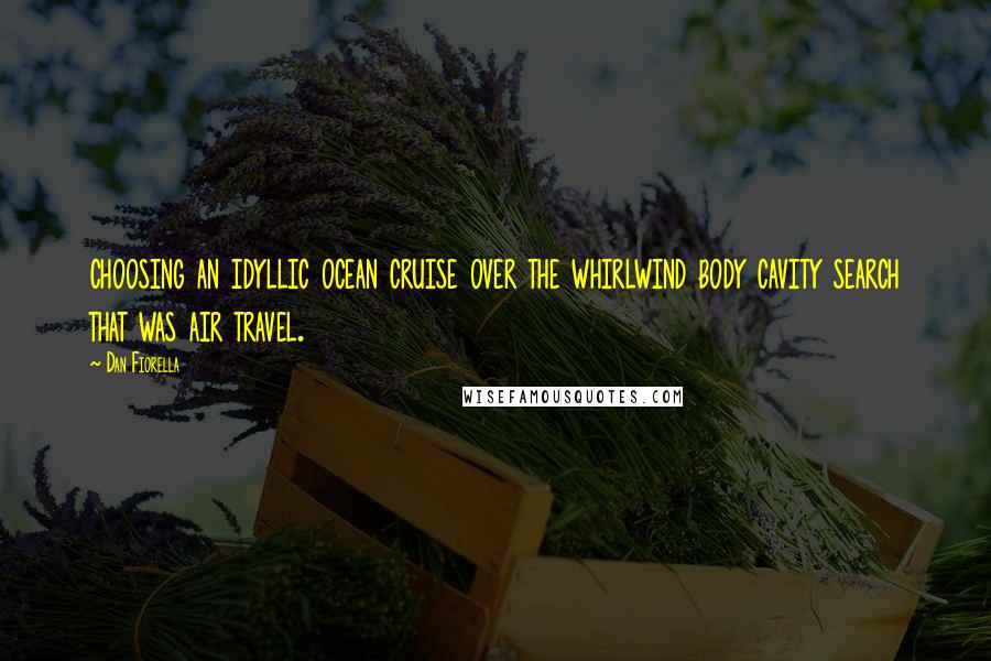 Dan Fiorella Quotes: choosing an idyllic ocean cruise over the whirlwind body cavity search that was air travel.