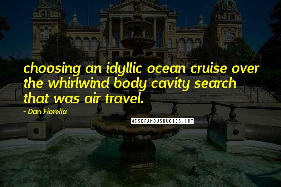 Dan Fiorella Quotes: choosing an idyllic ocean cruise over the whirlwind body cavity search that was air travel.