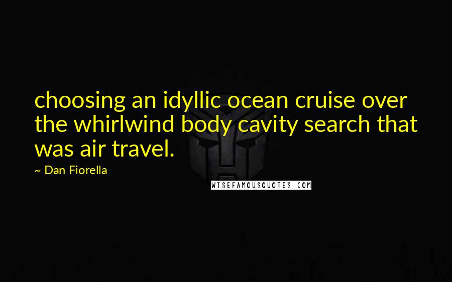 Dan Fiorella Quotes: choosing an idyllic ocean cruise over the whirlwind body cavity search that was air travel.