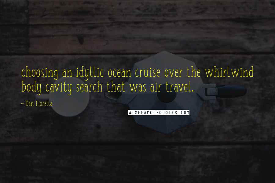 Dan Fiorella Quotes: choosing an idyllic ocean cruise over the whirlwind body cavity search that was air travel.