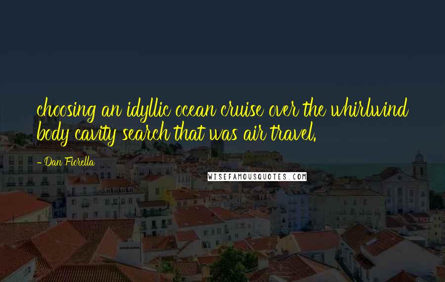 Dan Fiorella Quotes: choosing an idyllic ocean cruise over the whirlwind body cavity search that was air travel.