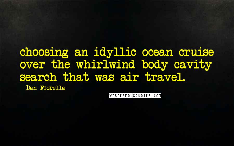 Dan Fiorella Quotes: choosing an idyllic ocean cruise over the whirlwind body cavity search that was air travel.