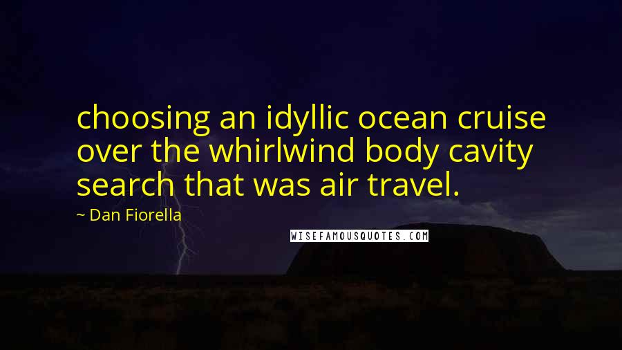 Dan Fiorella Quotes: choosing an idyllic ocean cruise over the whirlwind body cavity search that was air travel.