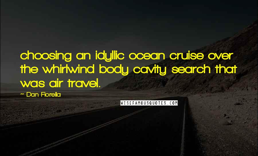 Dan Fiorella Quotes: choosing an idyllic ocean cruise over the whirlwind body cavity search that was air travel.