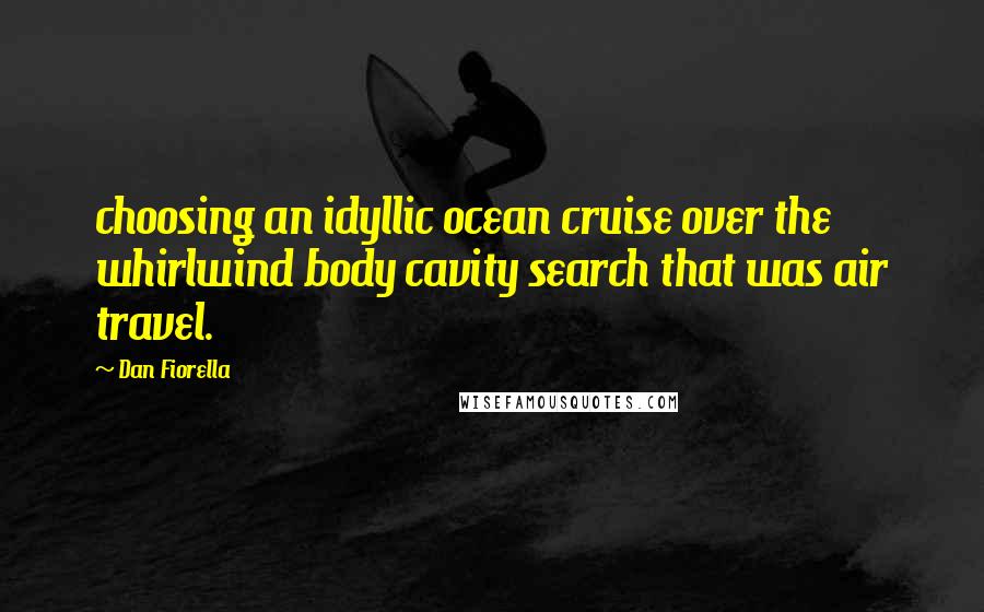 Dan Fiorella Quotes: choosing an idyllic ocean cruise over the whirlwind body cavity search that was air travel.