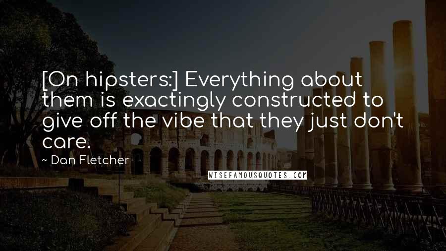 Dan Fletcher Quotes: [On hipsters:] Everything about them is exactingly constructed to give off the vibe that they just don't care.