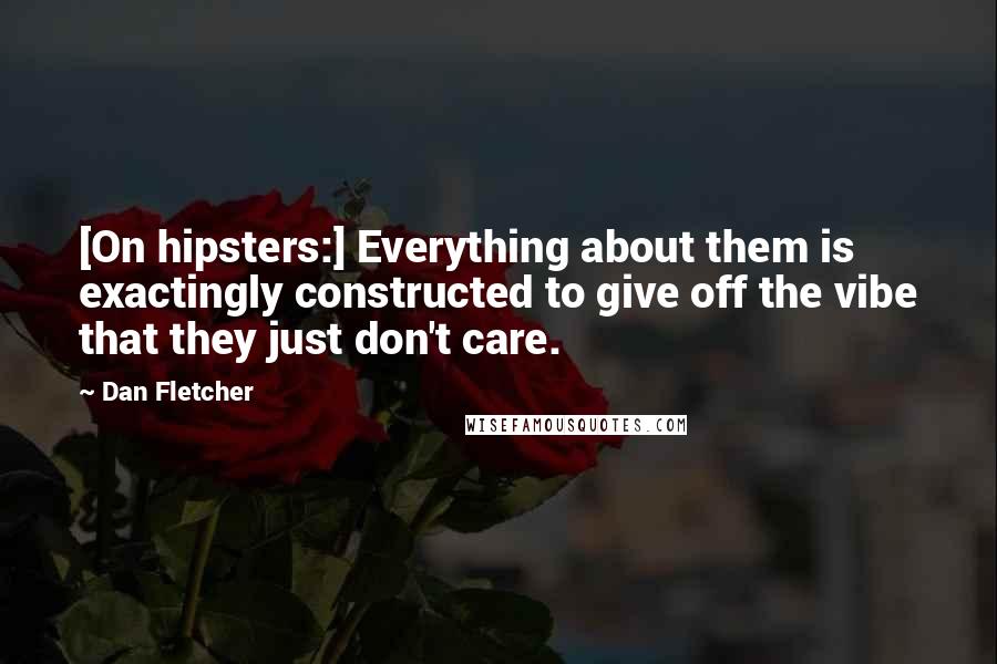Dan Fletcher Quotes: [On hipsters:] Everything about them is exactingly constructed to give off the vibe that they just don't care.
