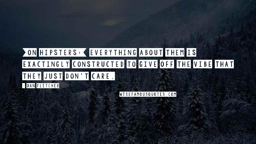 Dan Fletcher Quotes: [On hipsters:] Everything about them is exactingly constructed to give off the vibe that they just don't care.