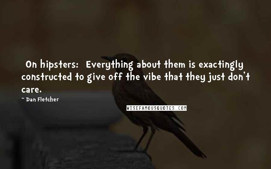 Dan Fletcher Quotes: [On hipsters:] Everything about them is exactingly constructed to give off the vibe that they just don't care.