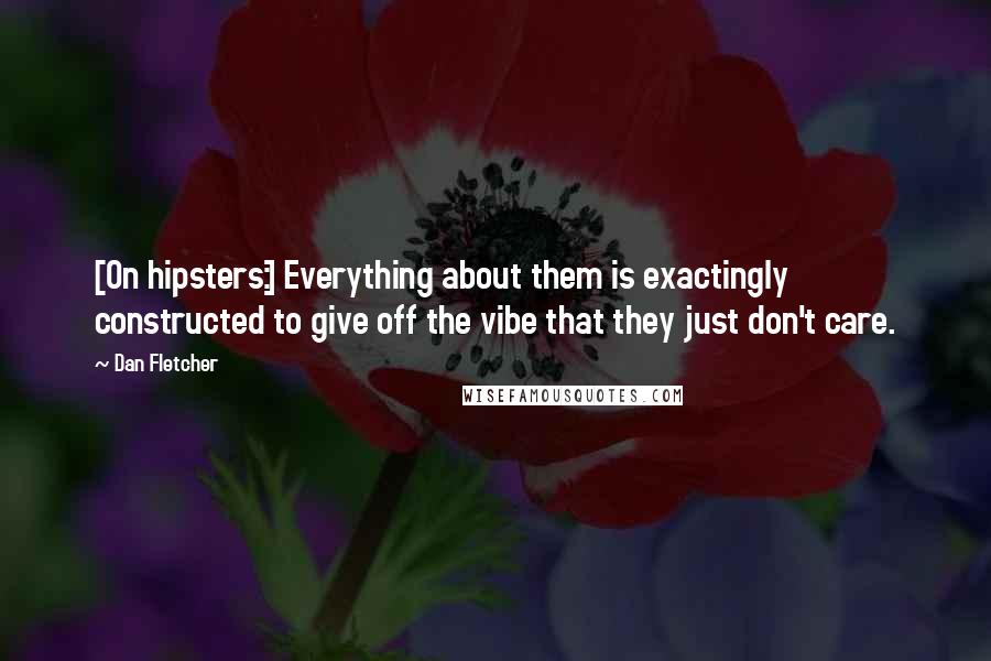 Dan Fletcher Quotes: [On hipsters:] Everything about them is exactingly constructed to give off the vibe that they just don't care.