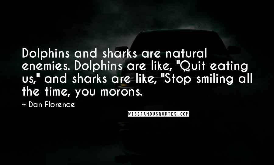 Dan Florence Quotes: Dolphins and sharks are natural enemies. Dolphins are like, "Quit eating us," and sharks are like, "Stop smiling all the time, you morons.
