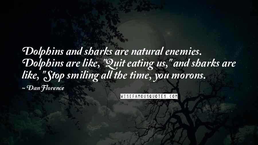 Dan Florence Quotes: Dolphins and sharks are natural enemies. Dolphins are like, "Quit eating us," and sharks are like, "Stop smiling all the time, you morons.