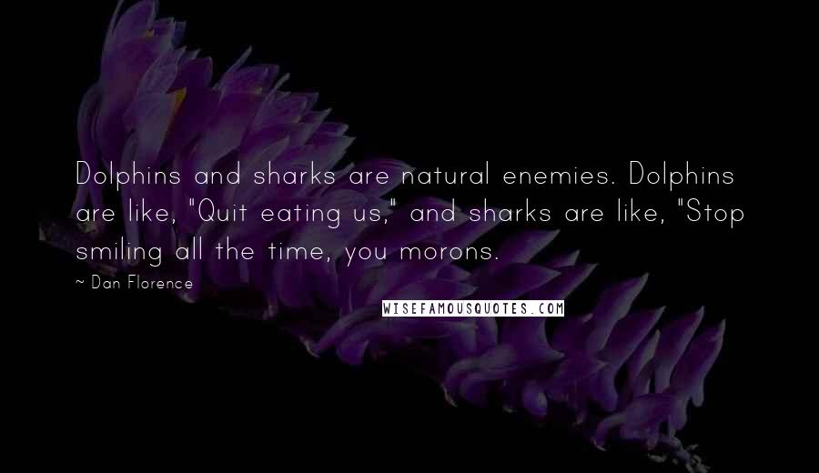 Dan Florence Quotes: Dolphins and sharks are natural enemies. Dolphins are like, "Quit eating us," and sharks are like, "Stop smiling all the time, you morons.