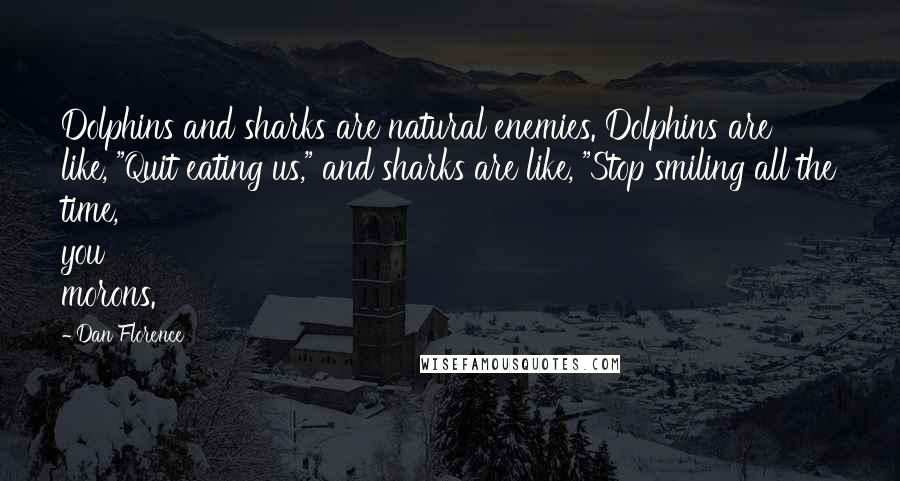 Dan Florence Quotes: Dolphins and sharks are natural enemies. Dolphins are like, "Quit eating us," and sharks are like, "Stop smiling all the time, you morons.