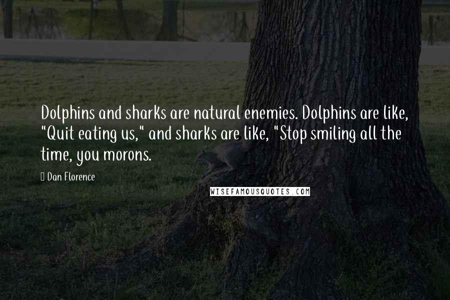 Dan Florence Quotes: Dolphins and sharks are natural enemies. Dolphins are like, "Quit eating us," and sharks are like, "Stop smiling all the time, you morons.