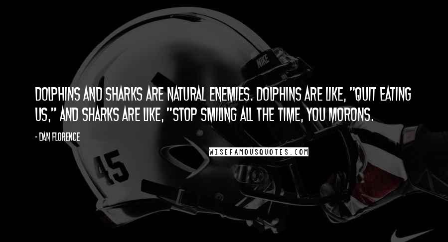 Dan Florence Quotes: Dolphins and sharks are natural enemies. Dolphins are like, "Quit eating us," and sharks are like, "Stop smiling all the time, you morons.