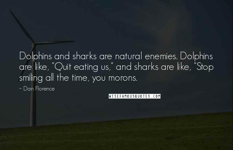 Dan Florence Quotes: Dolphins and sharks are natural enemies. Dolphins are like, "Quit eating us," and sharks are like, "Stop smiling all the time, you morons.
