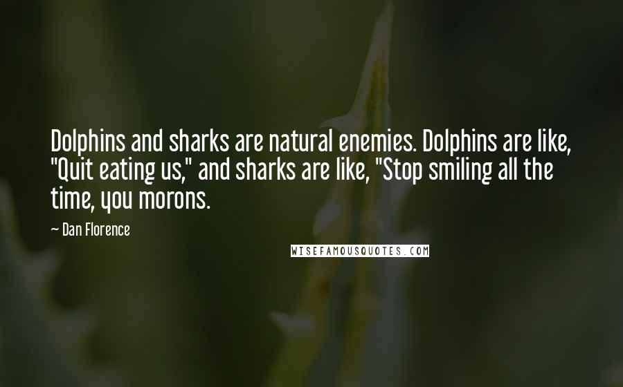Dan Florence Quotes: Dolphins and sharks are natural enemies. Dolphins are like, "Quit eating us," and sharks are like, "Stop smiling all the time, you morons.