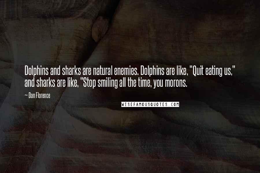 Dan Florence Quotes: Dolphins and sharks are natural enemies. Dolphins are like, "Quit eating us," and sharks are like, "Stop smiling all the time, you morons.