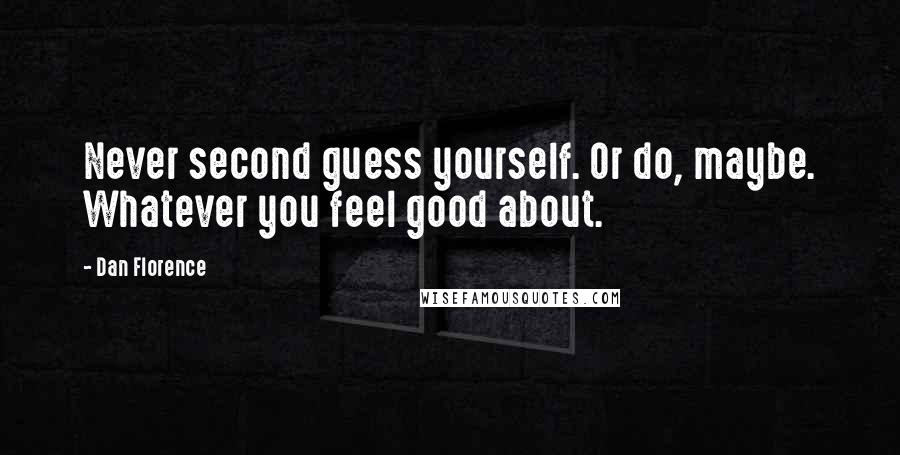 Dan Florence Quotes: Never second guess yourself. Or do, maybe. Whatever you feel good about.