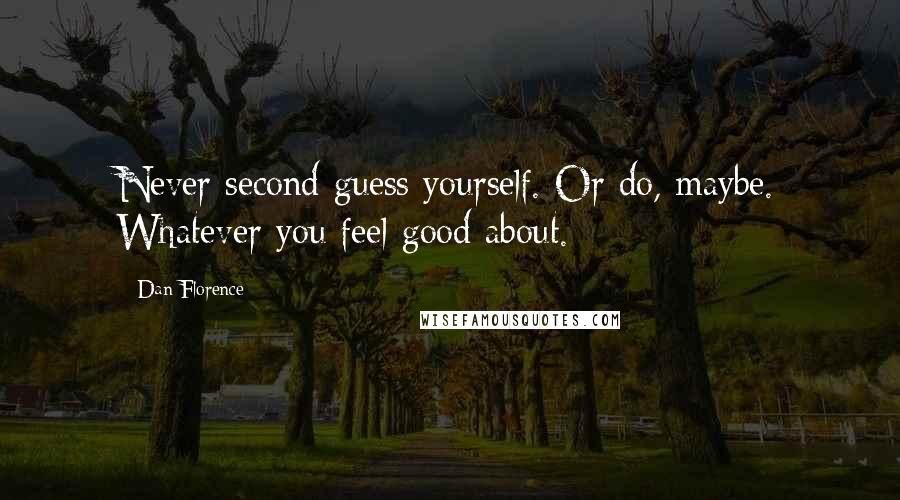 Dan Florence Quotes: Never second guess yourself. Or do, maybe. Whatever you feel good about.