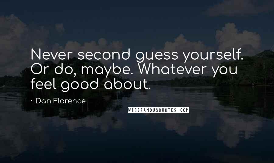 Dan Florence Quotes: Never second guess yourself. Or do, maybe. Whatever you feel good about.