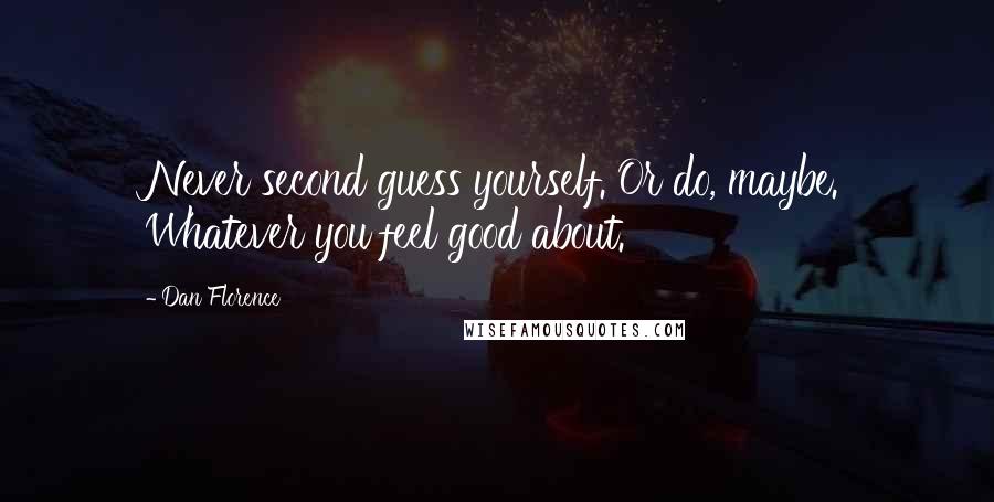 Dan Florence Quotes: Never second guess yourself. Or do, maybe. Whatever you feel good about.