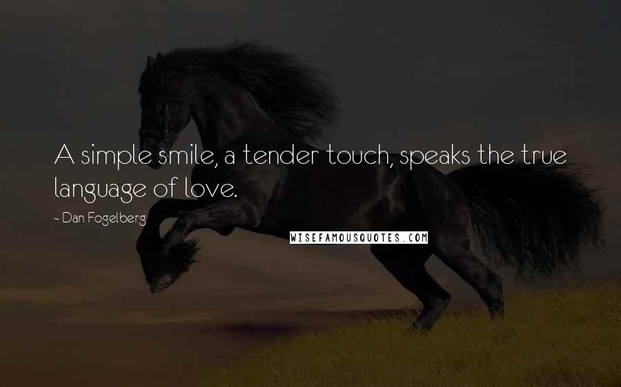 Dan Fogelberg Quotes: A simple smile, a tender touch, speaks the true language of love.