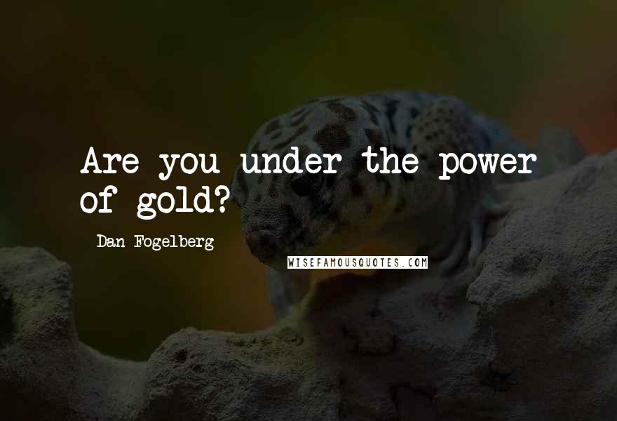 Dan Fogelberg Quotes: Are you under the power of gold?