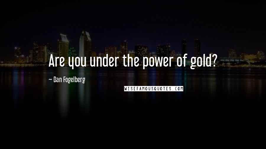 Dan Fogelberg Quotes: Are you under the power of gold?