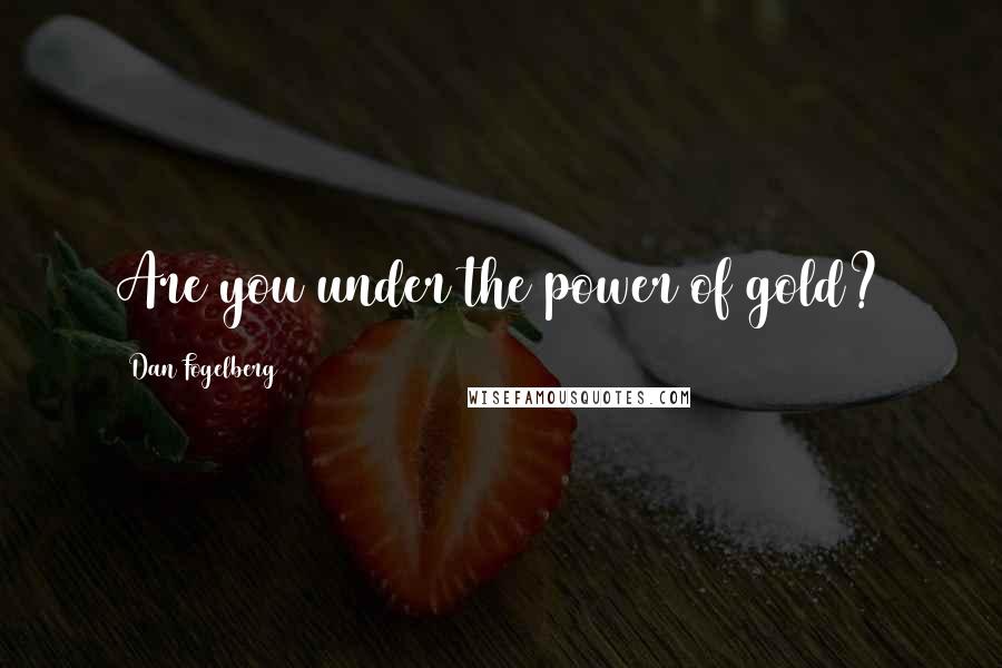 Dan Fogelberg Quotes: Are you under the power of gold?