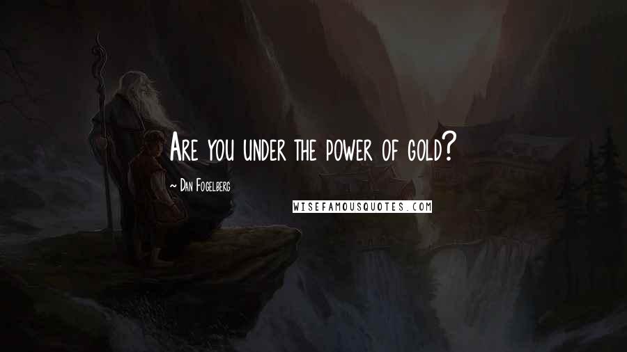 Dan Fogelberg Quotes: Are you under the power of gold?