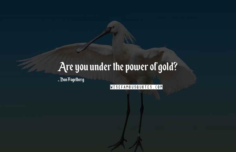 Dan Fogelberg Quotes: Are you under the power of gold?