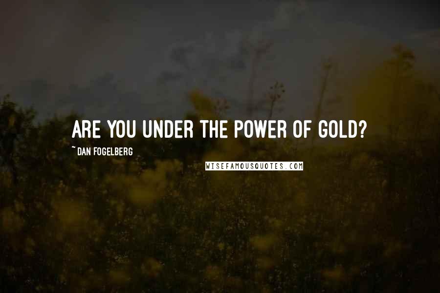 Dan Fogelberg Quotes: Are you under the power of gold?