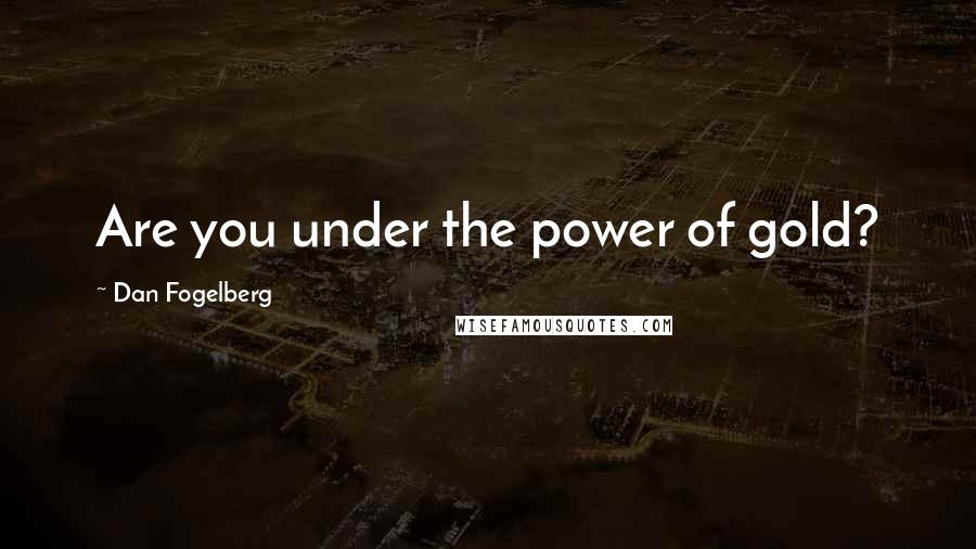 Dan Fogelberg Quotes: Are you under the power of gold?