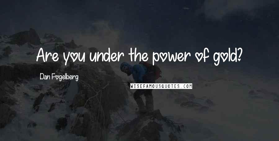 Dan Fogelberg Quotes: Are you under the power of gold?