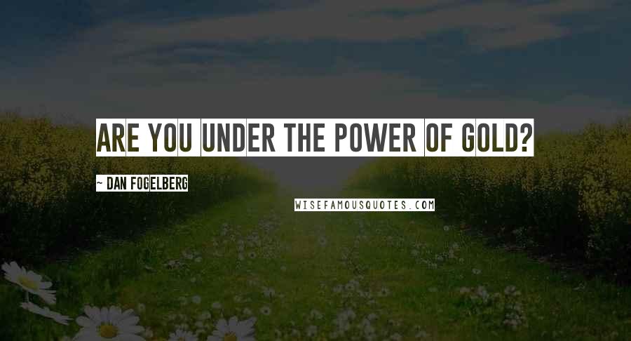 Dan Fogelberg Quotes: Are you under the power of gold?