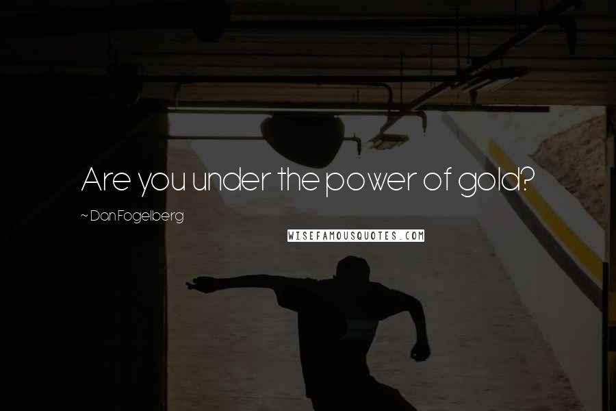 Dan Fogelberg Quotes: Are you under the power of gold?