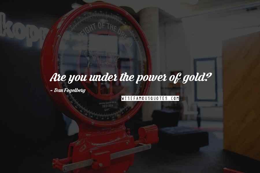 Dan Fogelberg Quotes: Are you under the power of gold?