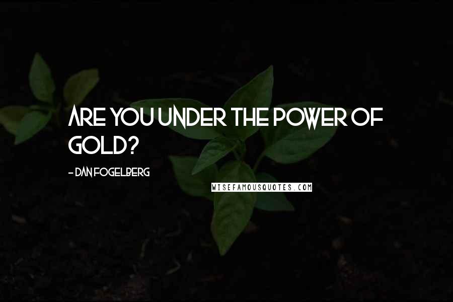 Dan Fogelberg Quotes: Are you under the power of gold?